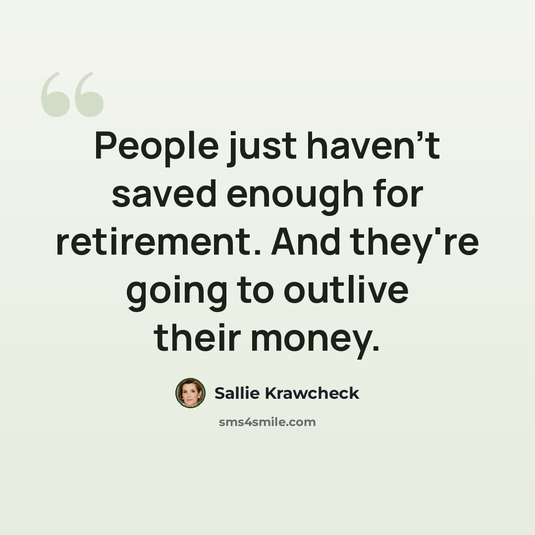 “People just haven't saved enough for retirement. And they're going to outlive their money.” quote by Sallie Krawcheck