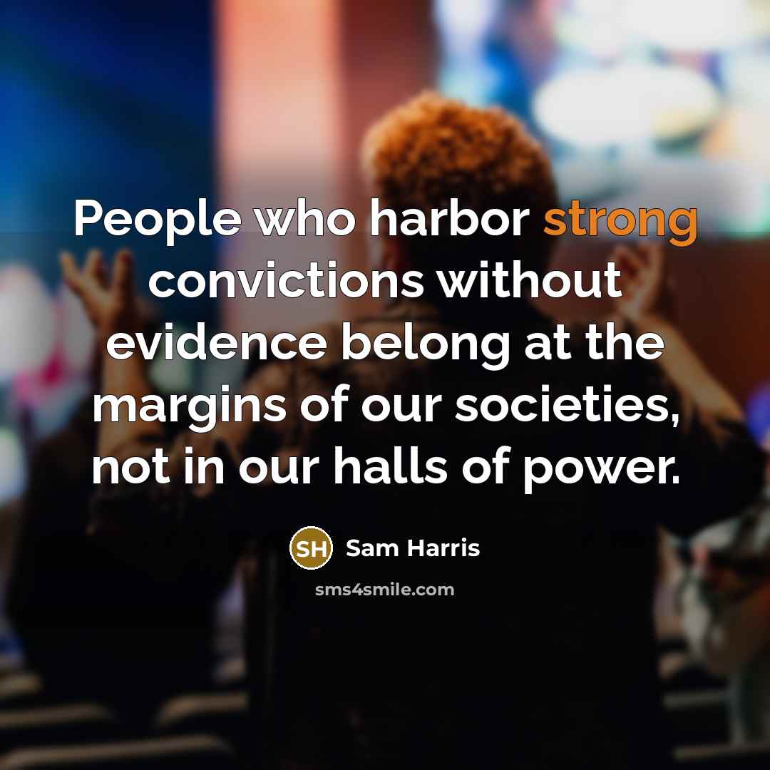 “People who harbor strong convictions without evidence belong at the margins of our societies, not in our halls of power.” quote by Sam Harris