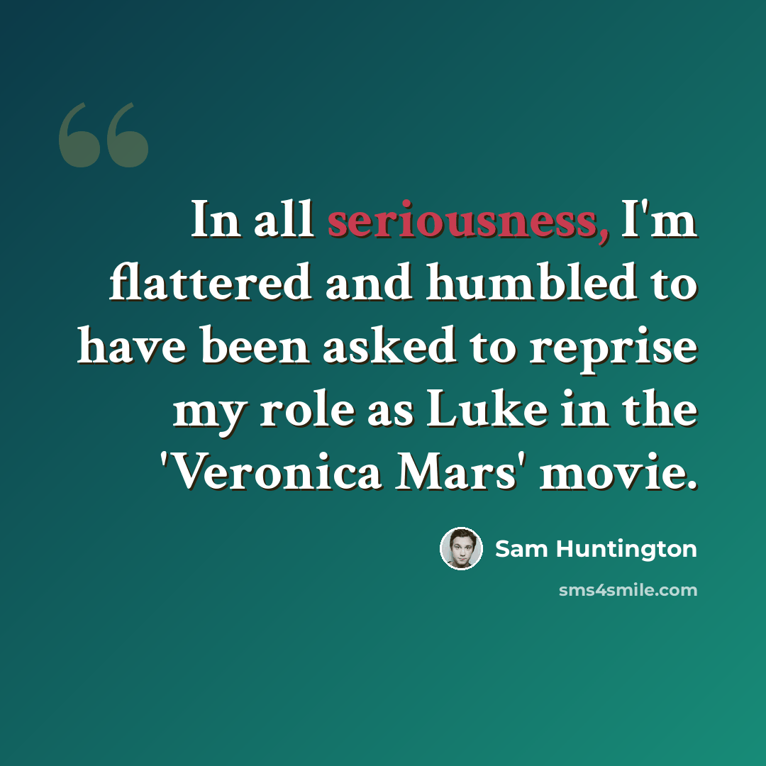 “In all seriousness, I'm flattered and humbled to have been asked to reprise my role as Luke in the 'Veronica Mars' movie.” quote by Sam Huntington