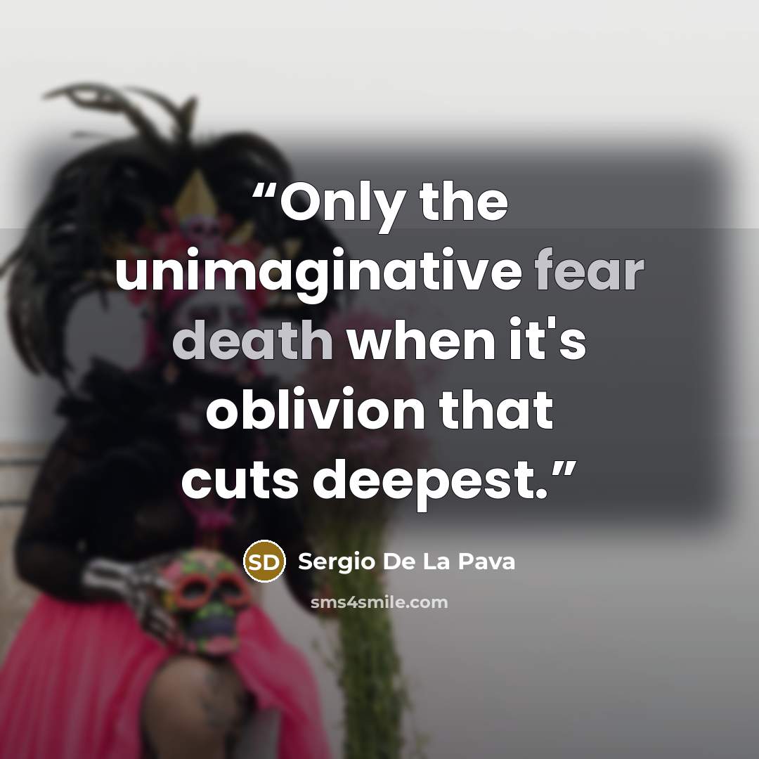 “Only the unimaginative fear death when it's oblivion that cuts deepest.” quote by Sergio De La Pava
