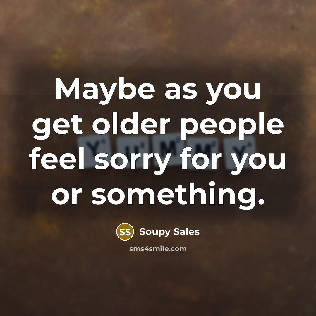 “Maybe as you get older people feel sorry for you or something.” quote by Soupy Sales