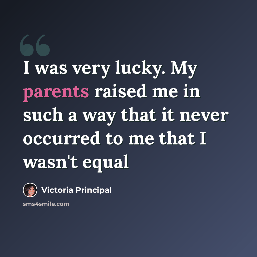 “I was very lucky. My parents raised me in such a way that it never occurred to me that I wasn't equal” quote by Victoria Principal