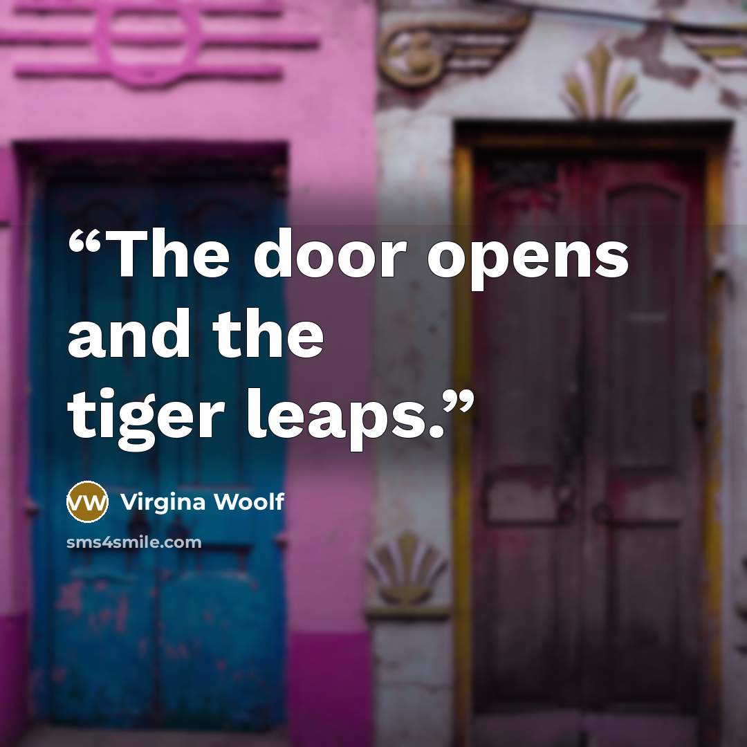“The door opens and the tiger leaps.” quote by Virgina Woolf