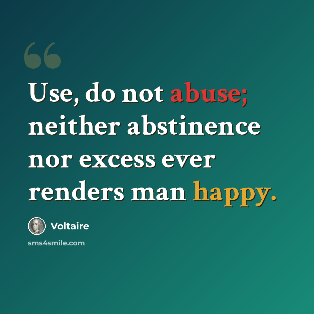 “Use, do not abuse; neither abstinence nor excess ever renders man happy.” quote by Voltaire