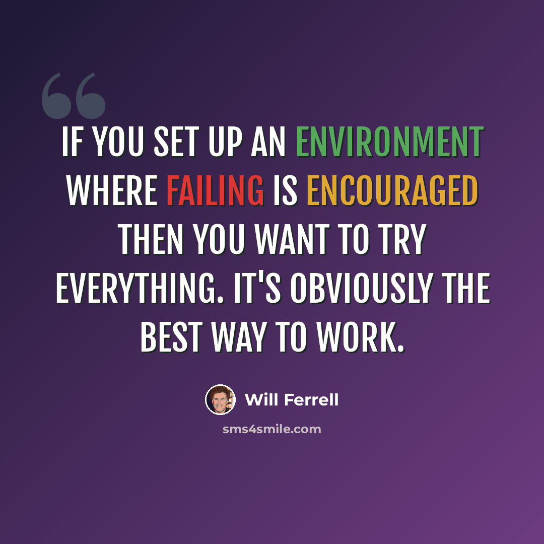 “If you set up an environment where failing is encouraged then you want to try everything. It's obviously the best way to work.” quote by Will Ferrell