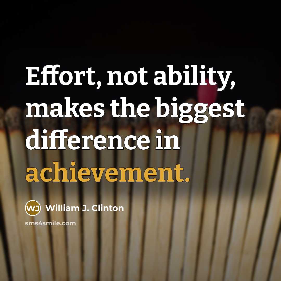 “Effort, not ability, makes the biggest difference in achievement.” quote by William J. Clinton