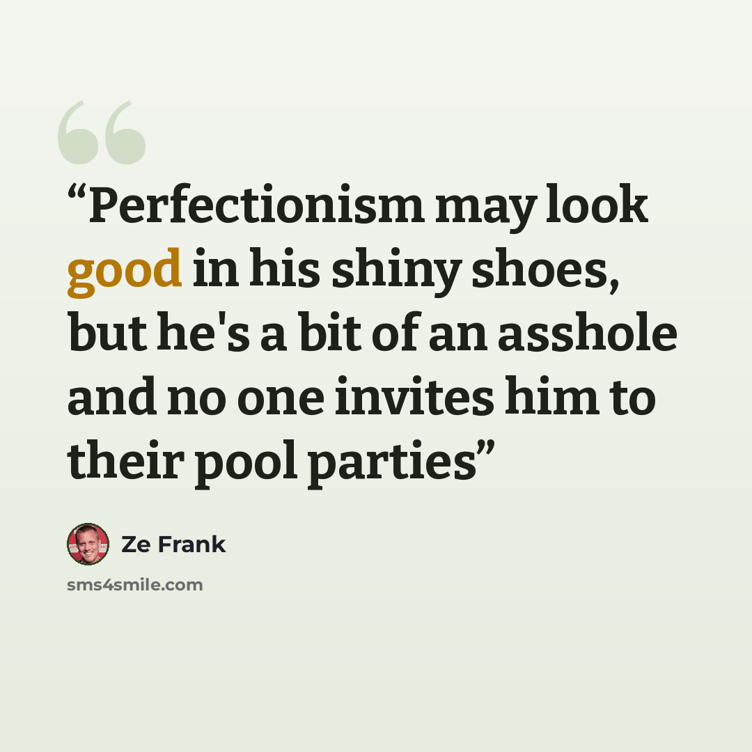 “Perfectionism may look good in his shiny shoes, but he's a bit of an asshole and no one invites him to their pool parties” quote by Ze Frank