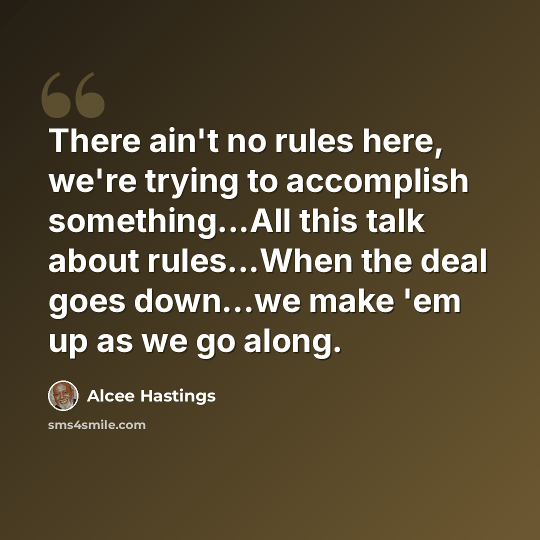 “There ain't no rules here, we're trying to accomplish something...All this talk about rules...When the deal goes down...we make 'em up as we go along.” quote by Alcee Hastings