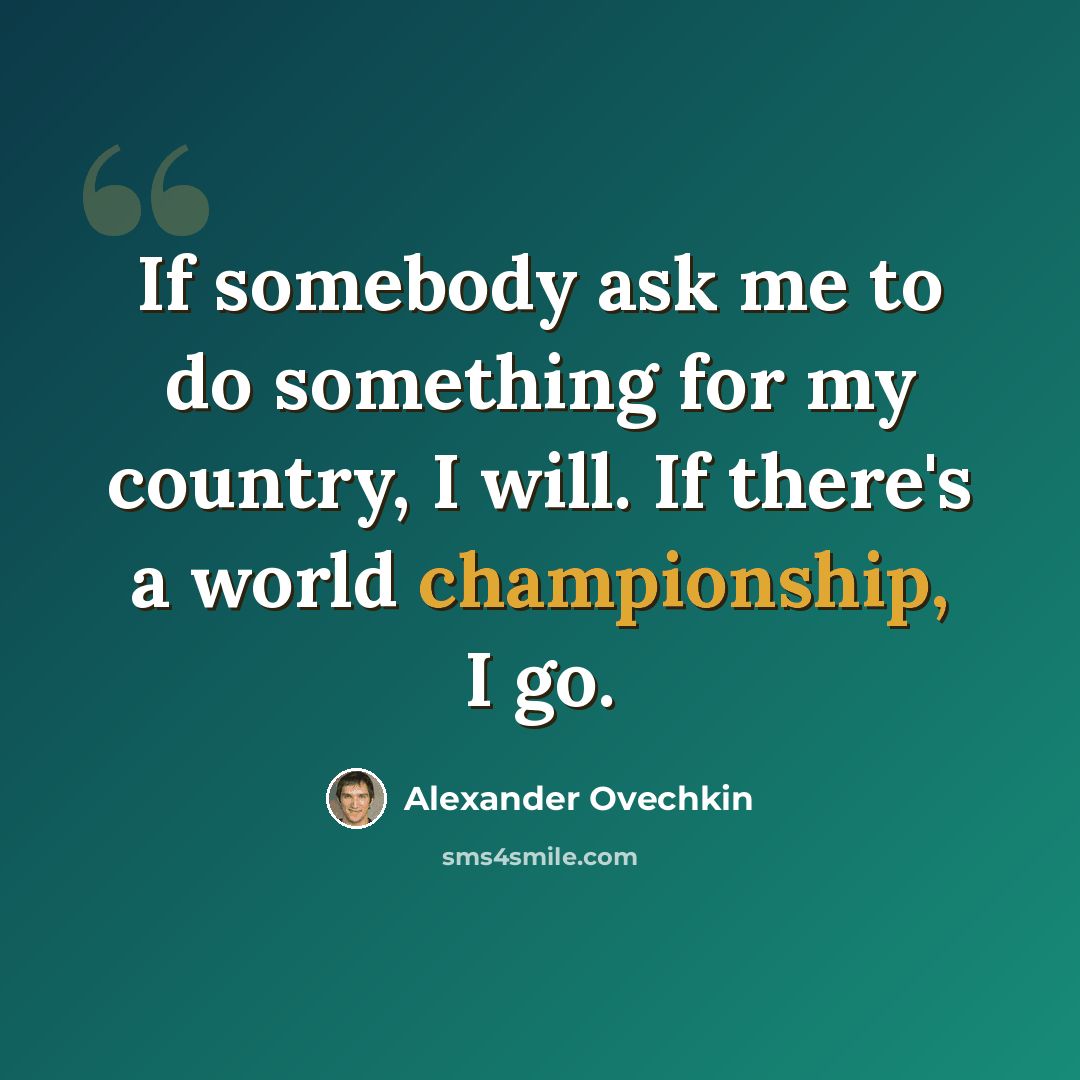 “If somebody ask me to do something for my country, I will. If there's a world championship, I go.” quote by Alexander Ovechkin