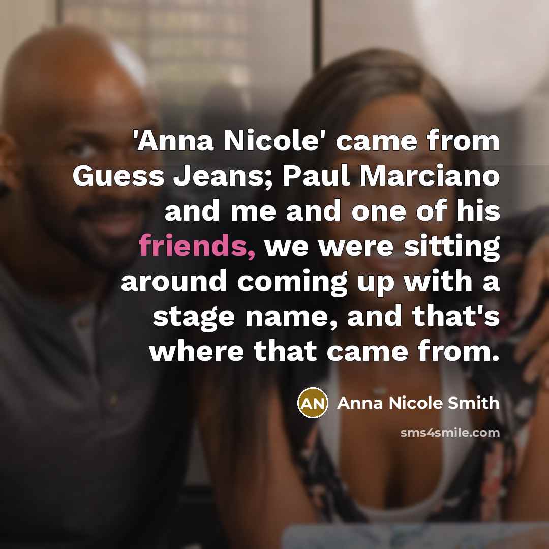 “'Anna Nicole' came from Guess Jeans; Paul Marciano and me and one of his friends, we were sitting around coming up with a stage name, and that's where that came from.” quote by Anna Nicole Smith