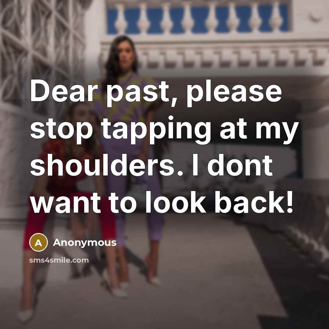 “Dear past, please stop tapping at my shoulders. I dont want to look back!” quote by Anonymous