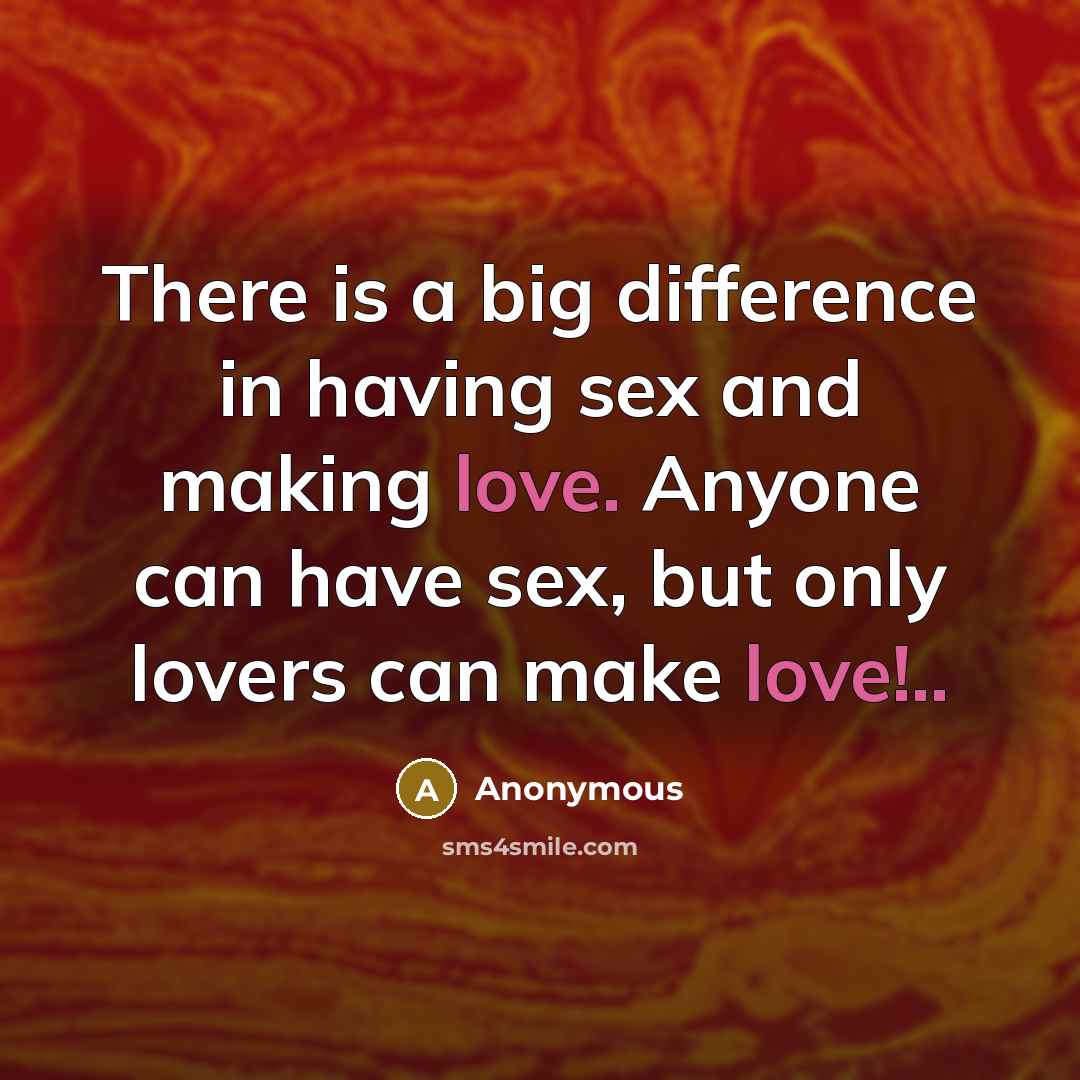 “There is a big difference in having sex and making love. Anyone can have sex, but only lovers can make love!..” quote by Anonymous