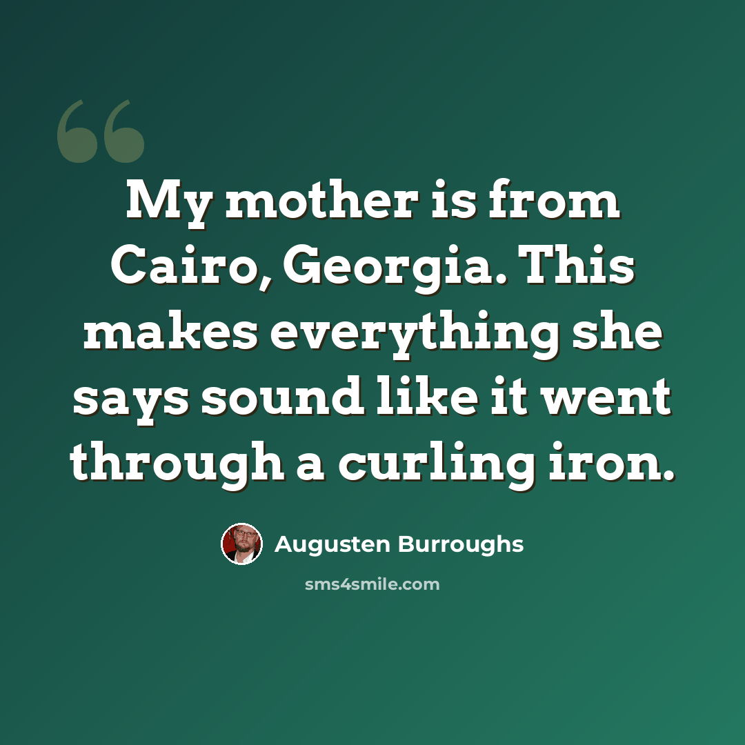 “My mother is from Cairo, Georgia. This makes everything she says sound like it went through a curling iron.” quote by Augusten Burroughs