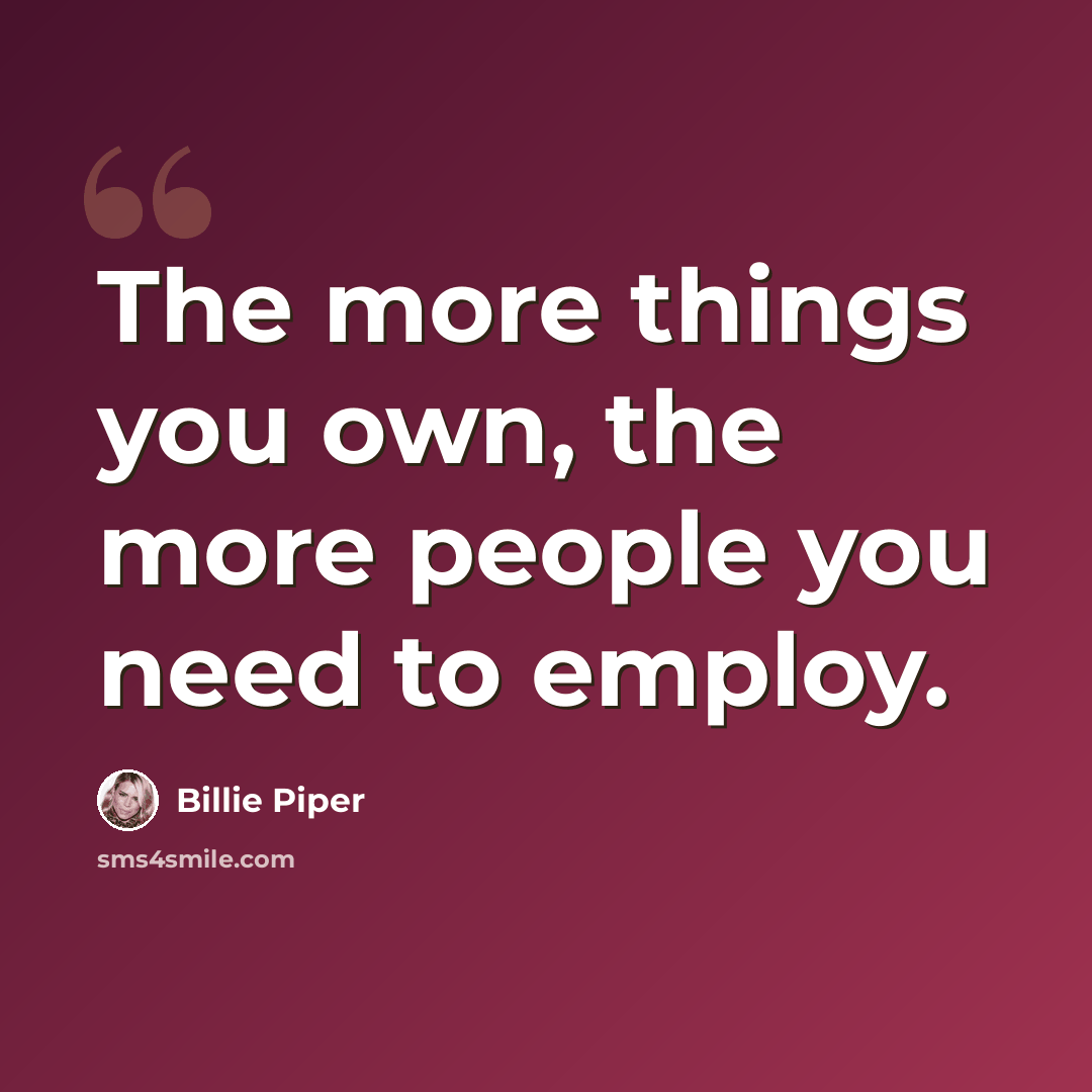 “The more things you own, the more people you need to employ.” quote by Billie Piper