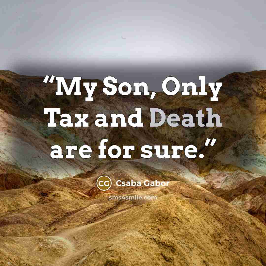 “My Son, Only Tax and Death are for sure.” quote by Csaba Gabor