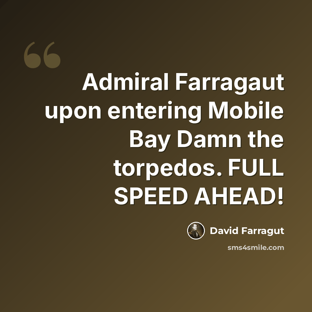 “Admiral Farragaut upon entering Mobile Bay Damn the torpedos. FULL SPEED AHEAD!” quote by David Farragut