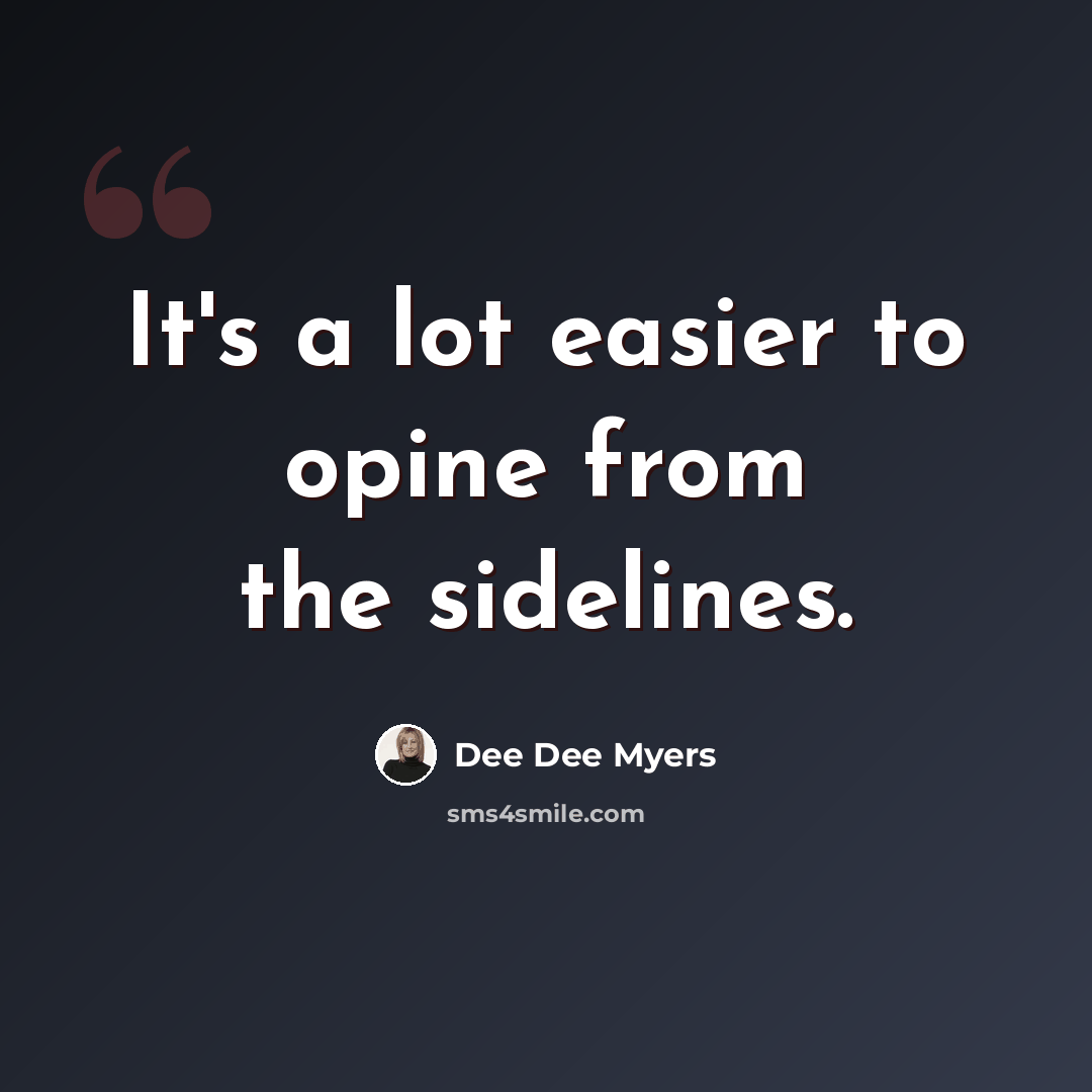 “It's a lot easier to opine from the sidelines.” quote by Dee Dee Myers