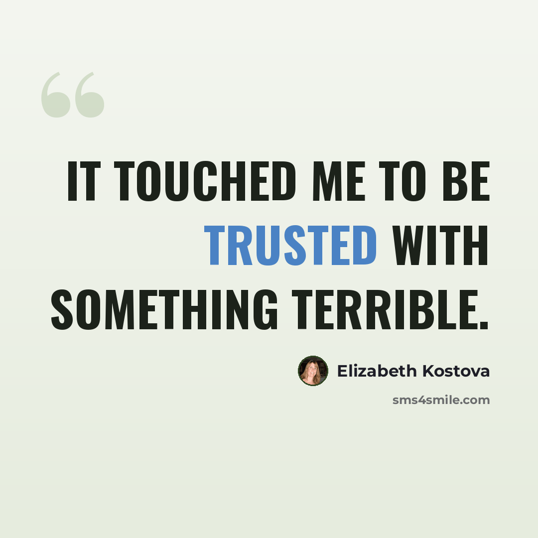 “It touched me to be trusted with something terrible.” quote by Elizabeth Kostova