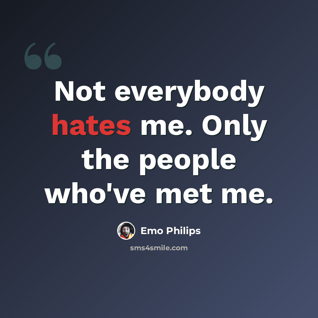 “Not everybody hates me. Only the people who've met me.” quote by Emo Philips