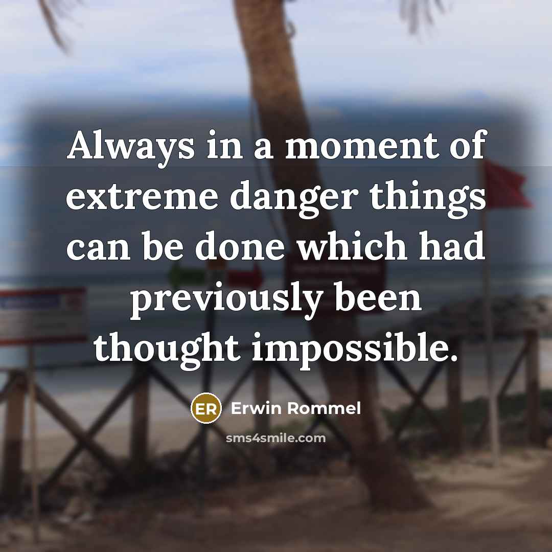 “Always in a moment of extreme danger things can be done which had previously been thought impossible.” quote by Erwin Rommel