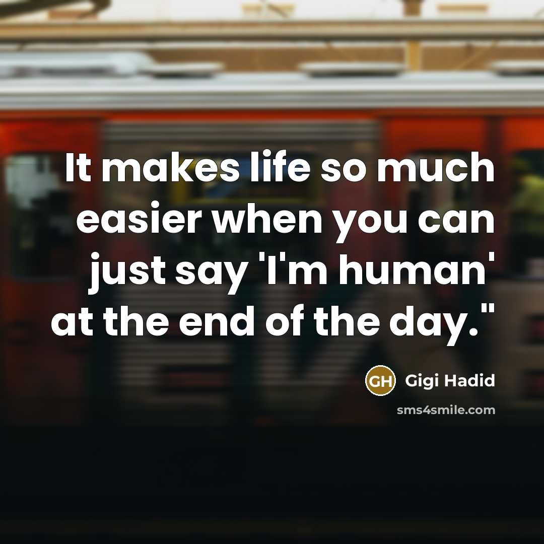 “It makes life so much easier when you can just say 'I'm human' at the end of the day."” quote by Gigi Hadid