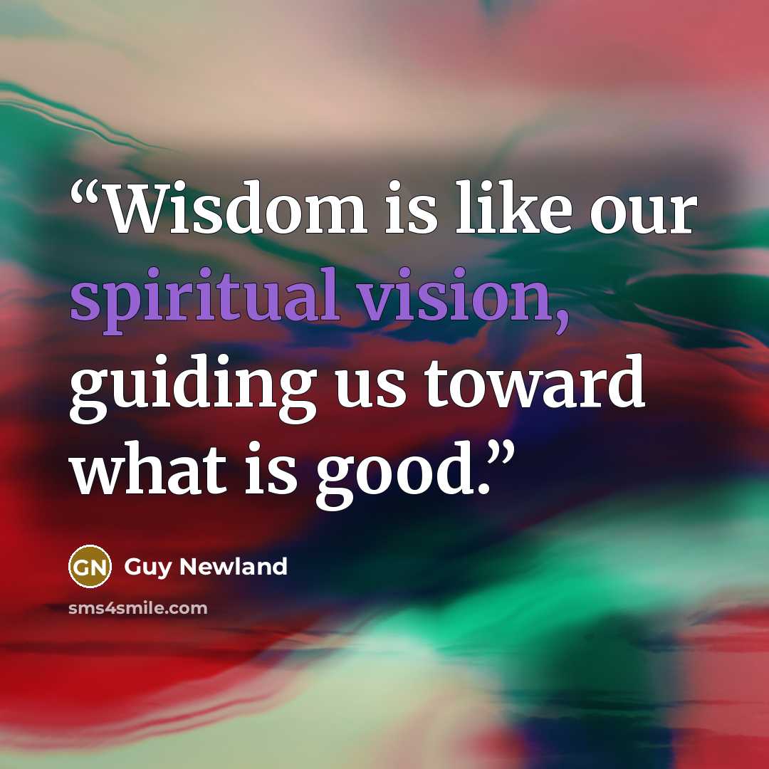 “Wisdom is like our spiritual vision, guiding us toward what is good.” quote by Guy Newland