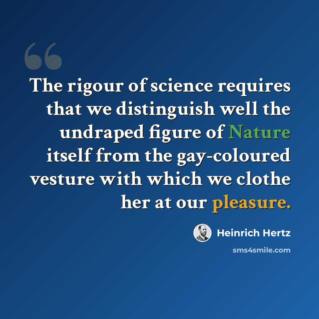 “The rigour of science requires that we distinguish well the undraped figure of Nature itself from the gay-coloured vesture with which we clothe her at our pleasure.” quote by Heinrich Hertz