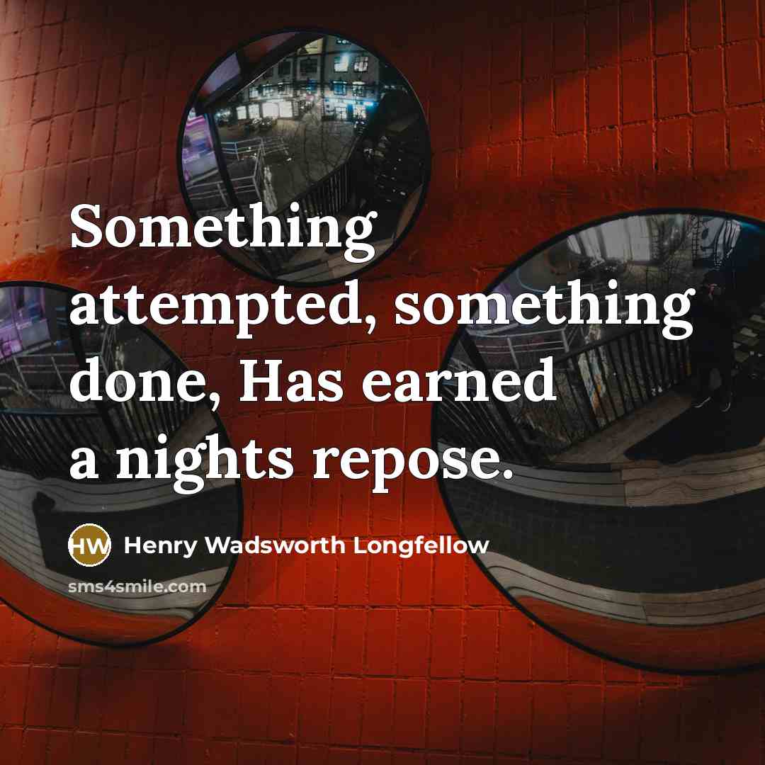 “Something attempted, something done, Has earned a nights repose.” quote by Henry Wadsworth Longfellow