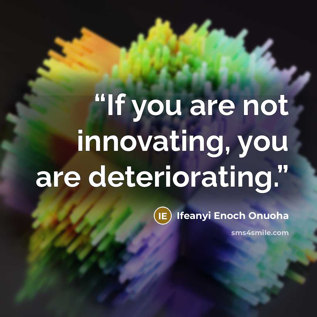 “If you are not innovating, you are deteriorating.” quote by Ifeanyi Enoch Onuoha
