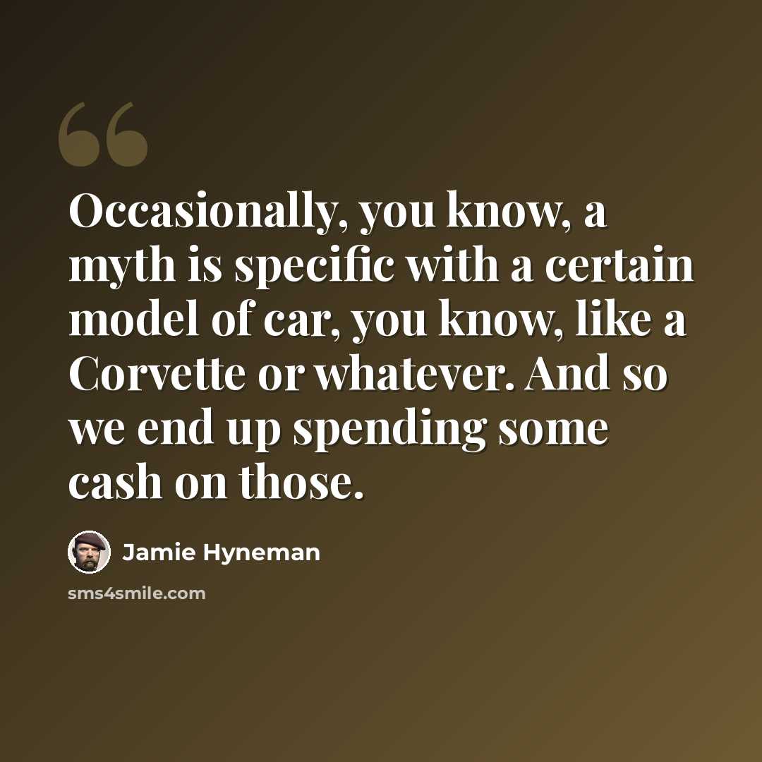 “Occasionally, you know, a myth is specific with a certain model of car, you know, like a Corvette or whatever. And so we end up spending some cash on those.” quote by Jamie Hyneman