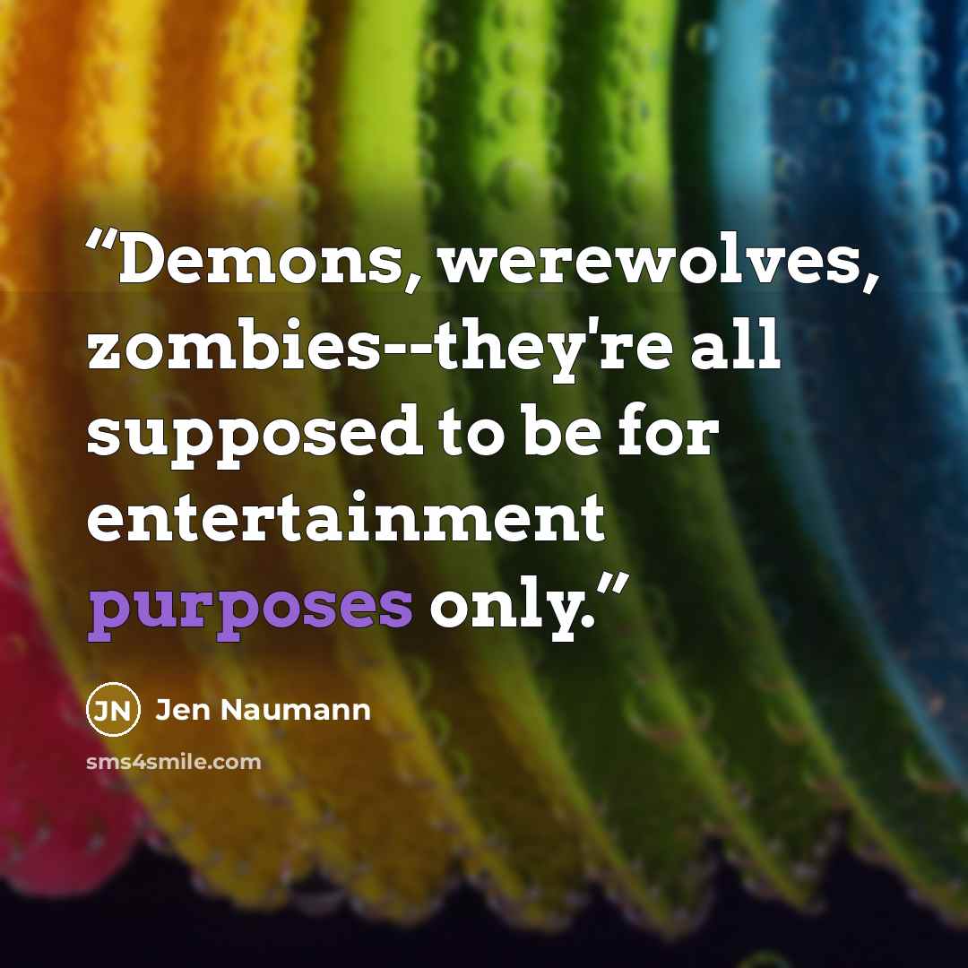 “Demons, werewolves, zombies--they're all supposed to be for entertainment purposes only.” quote by Jen Naumann