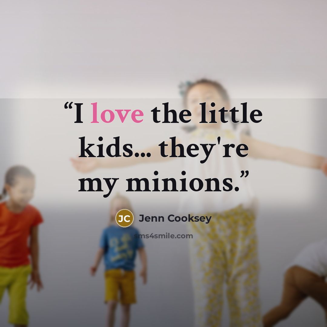 “I love the little kids... they're my minions.” quote by Jenn Cooksey