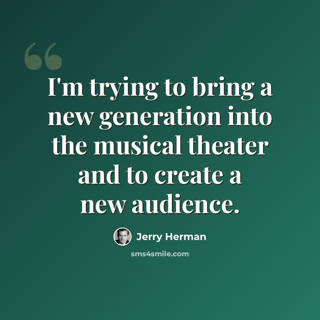 “I'm trying to bring a new generation into the musical theater and to create a new audience.” quote by Jerry Herman