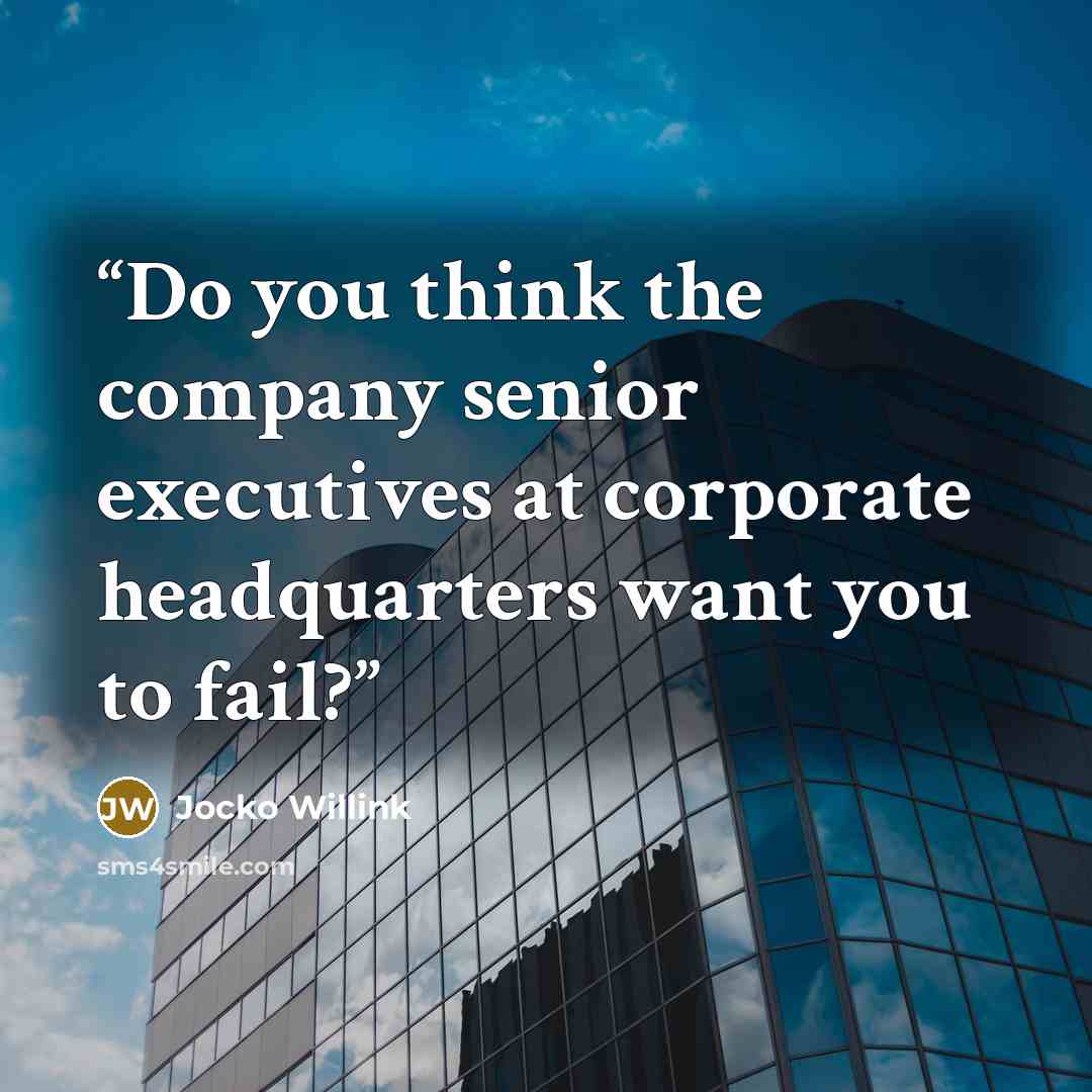 “Do you think the company senior executives at corporate headquarters want you to fail?” quote by Jocko Willink