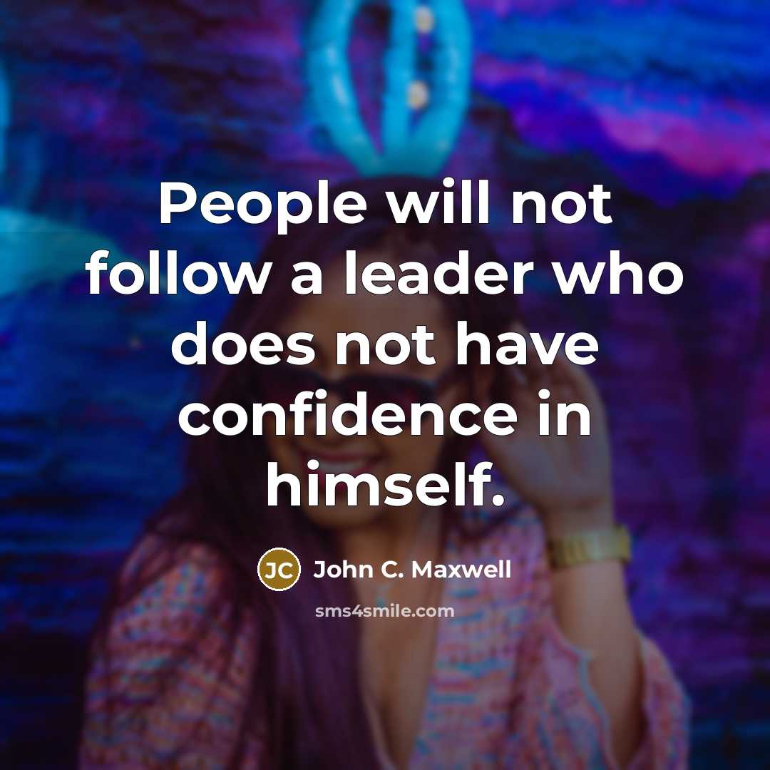 “People will not follow a leader who does not have confidence in himself.” quote by John C. Maxwell