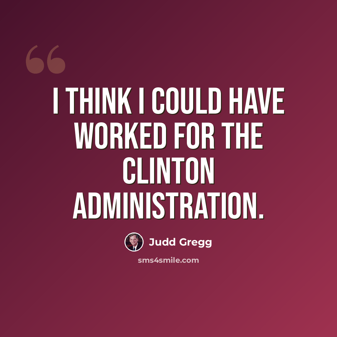 “I think I could have worked for the Clinton administration.” quote by Judd Gregg