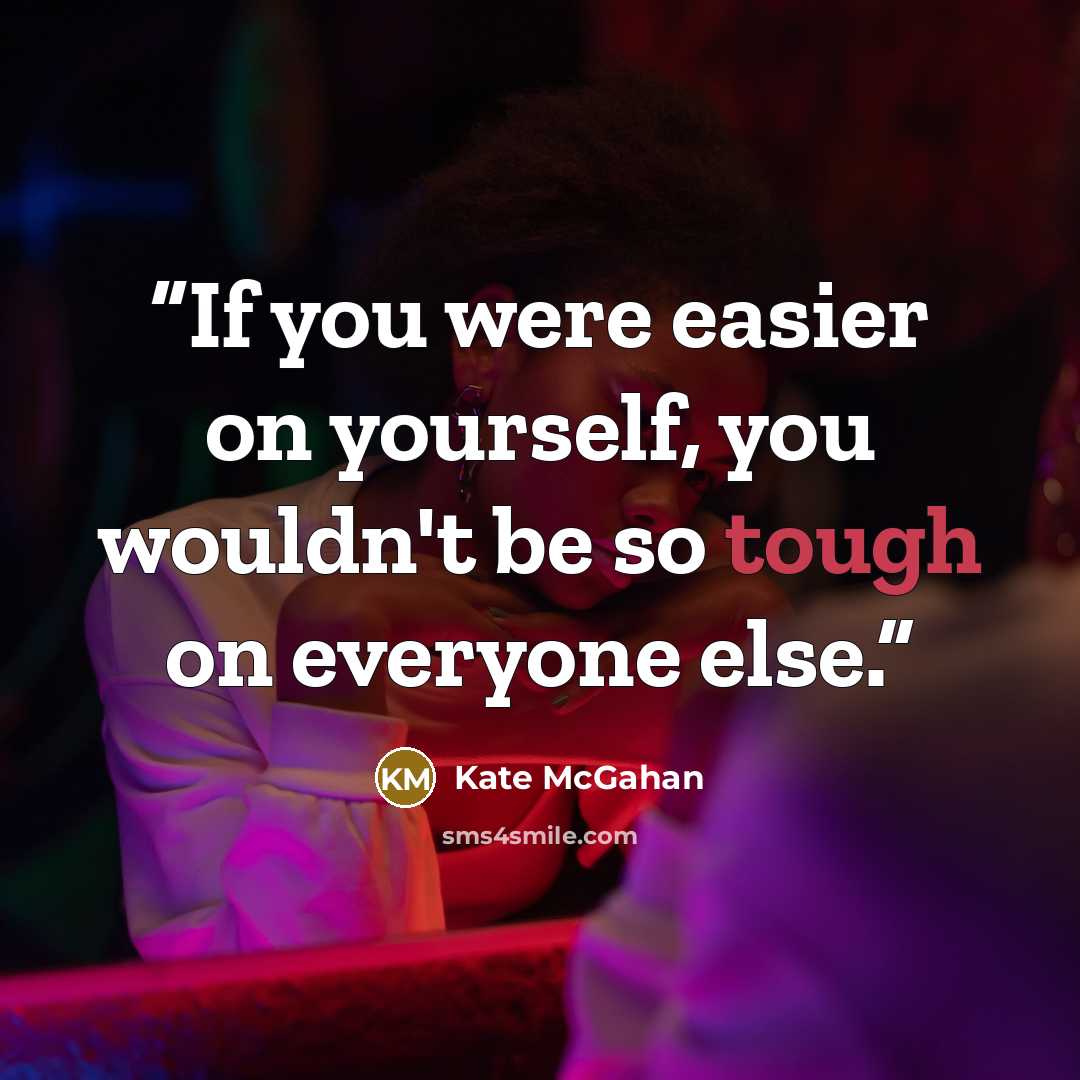 “If you were easier on yourself, you wouldn't be so tough on everyone else.” quote by Kate McGahan