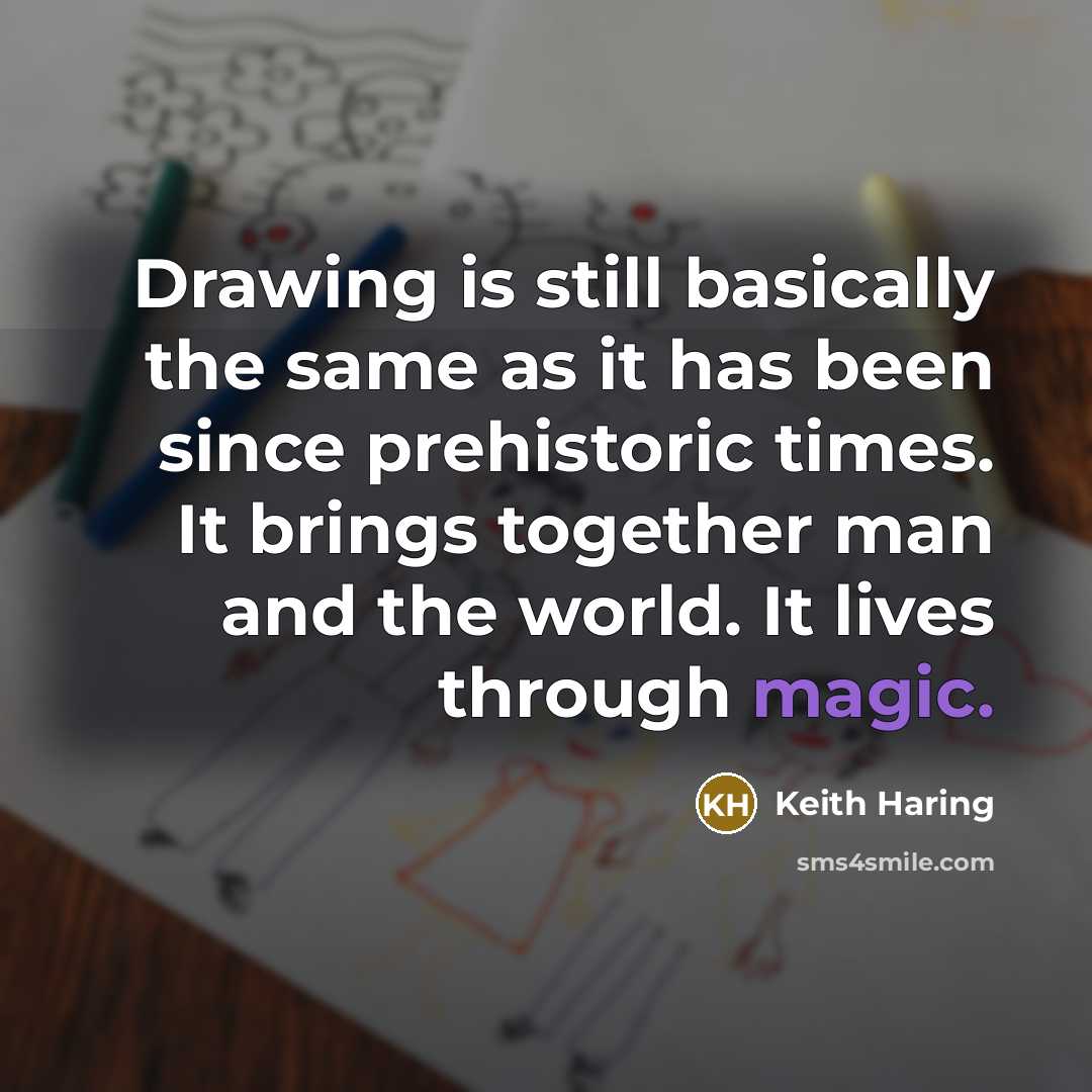 “Drawing is still basically the same as it has been since prehistoric times. It brings together man and the world. It lives through magic.” quote by Keith Haring