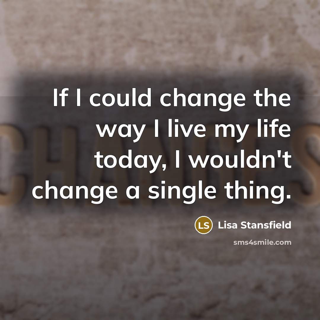 “If I could change the way I live my life today, I wouldn't change a single thing.” quote by Lisa Stansfield
