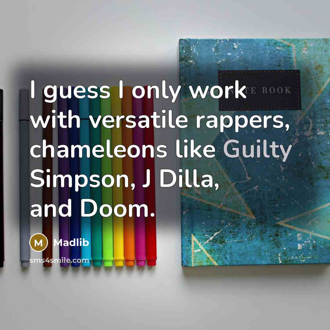 “I guess I only work with versatile rappers, chameleons like Guilty Simpson, J Dilla, and Doom.” quote by Madlib