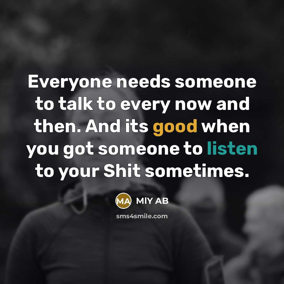 “Everyone needs someone to talk to every now and then. And its good when you got someone to listen to your Shit sometimes.” quote by MLY AB