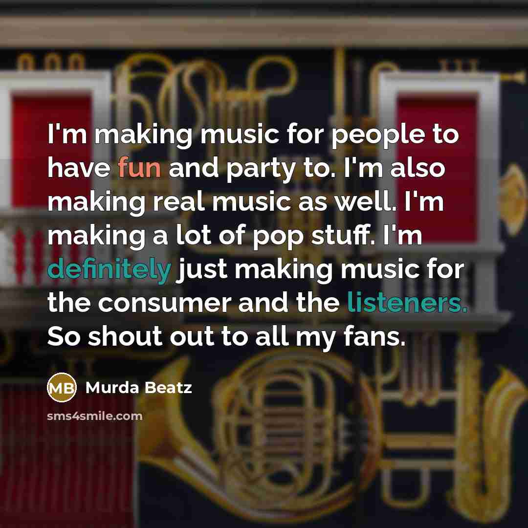 “I'm making music for people to have fun and party to. I'm also making real music as well. I'm making a lot of pop stuff. I'm definitely just making music for the consumer and the listeners. So shout out to all my fans.” quote by Murda Beatz