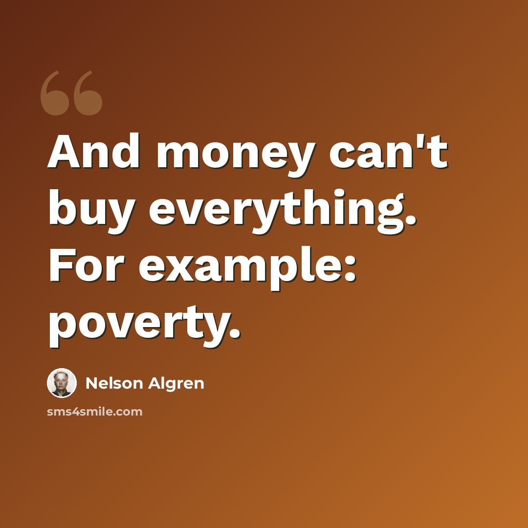 “And money can't buy everything. For example: poverty.” quote by Nelson Algren