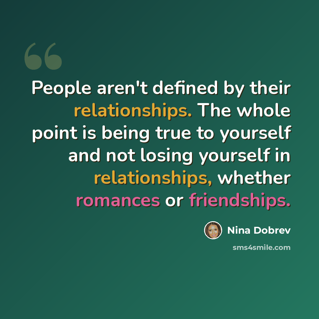 “People aren't defined by their relationships. The whole point is being true to yourself and not losing yourself in relationships, whether romances or friendships.” quote by Nina Dobrev