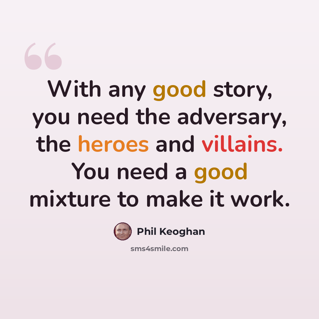 “With any good story, you need the adversary, the heroes and villains. You need a good mixture to make it work.” quote by Phil Keoghan