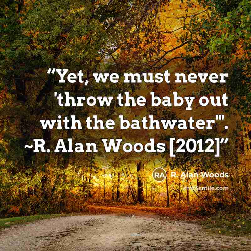 “Yet, we must never 'throw the baby out with the bathwater'". ~R. Alan Woods [2012]” quote by R. Alan Woods
