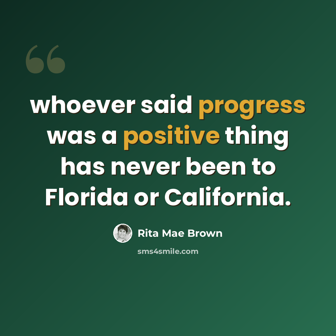 “whoever said progress was a positive thing has never been to Florida or California.” quote by Rita Mae Brown