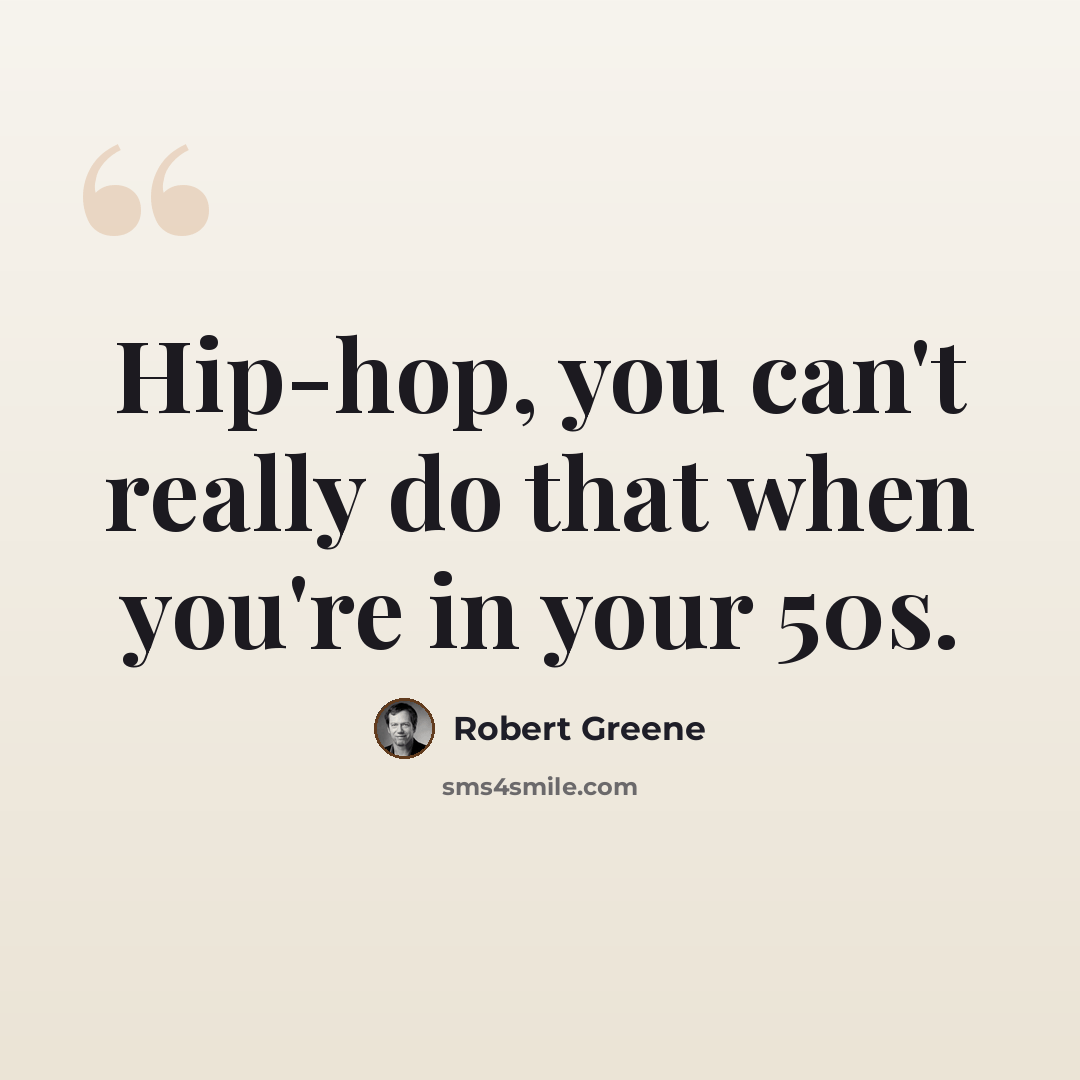 “Hip-hop, you can't really do that when you're in your 50s.” quote by Robert Greene