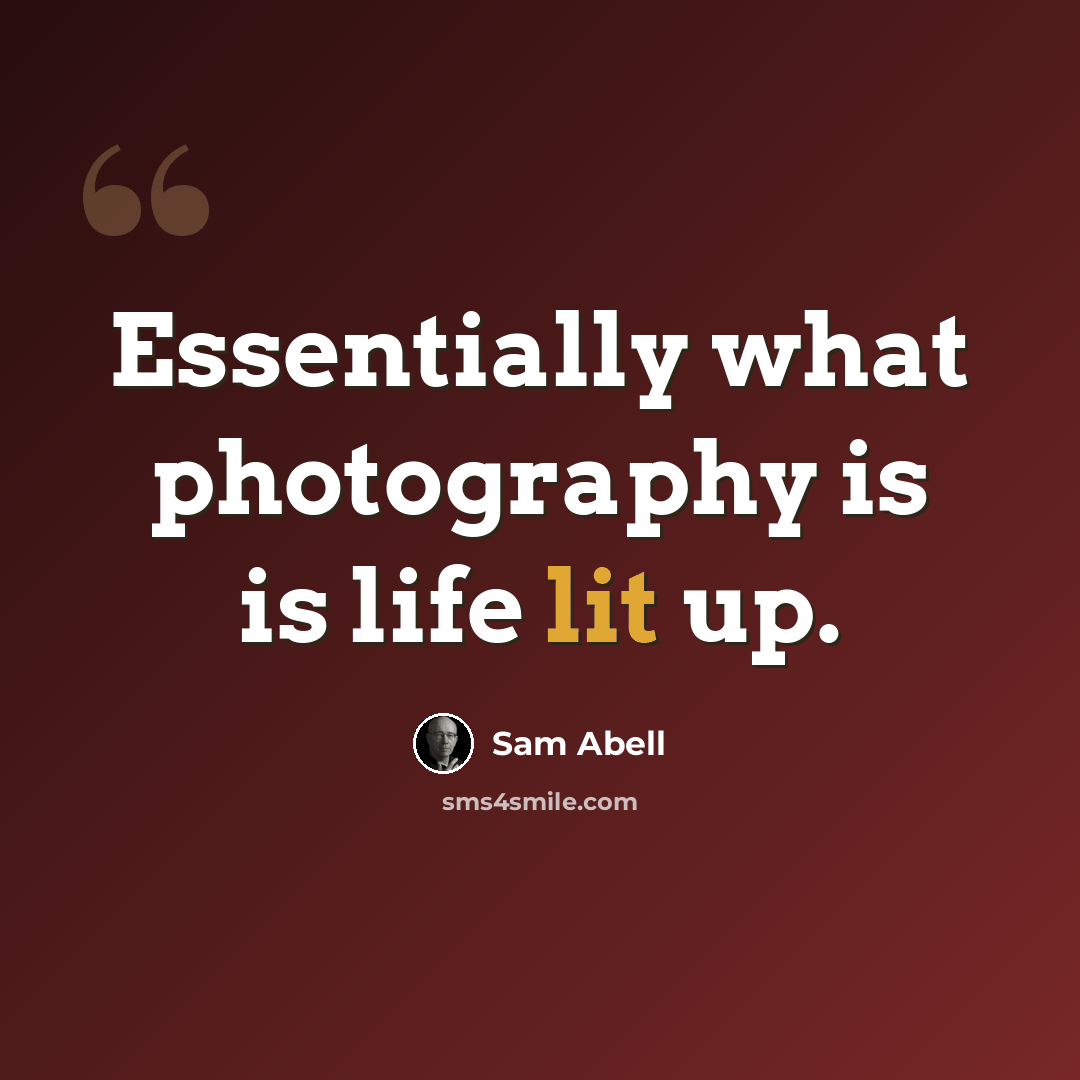 “Essentially what photography is is life lit up.” quote by Sam Abell