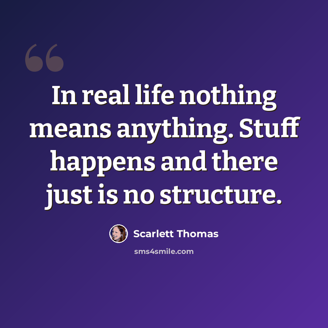 “In real life nothing means anything. Stuff happens and there just is no structure.” quote by Scarlett Thomas